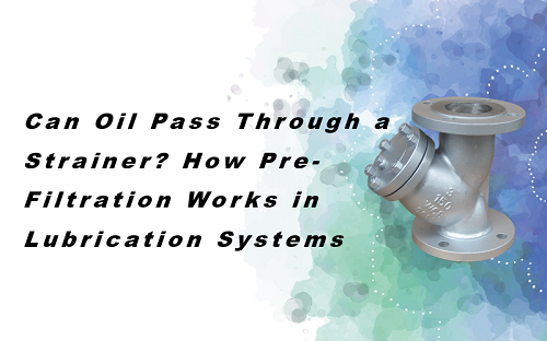 Can Oil Pass Through a Strainer? How Pre-Filtration Works in Lubrication Systems