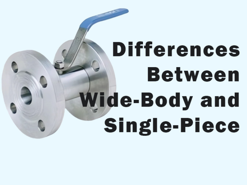Differences Between Wide-Body and Single-Piece Ball Valves